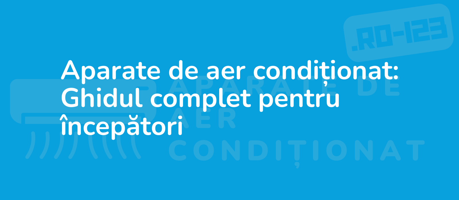 Aparate de aer condiționat: Ghidul complet pentru începători