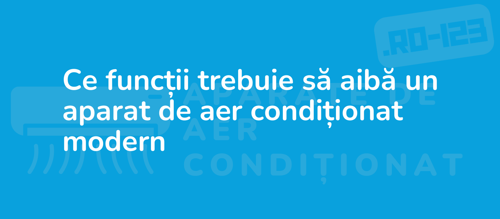 Ce funcții trebuie să aibă un aparat de aer condiționat modern