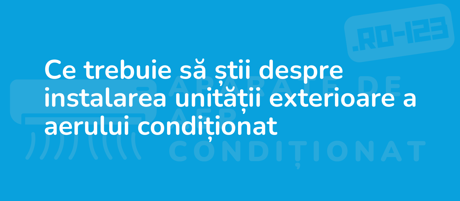 Ce trebuie să știi despre instalarea unității exterioare a aerului condiționat