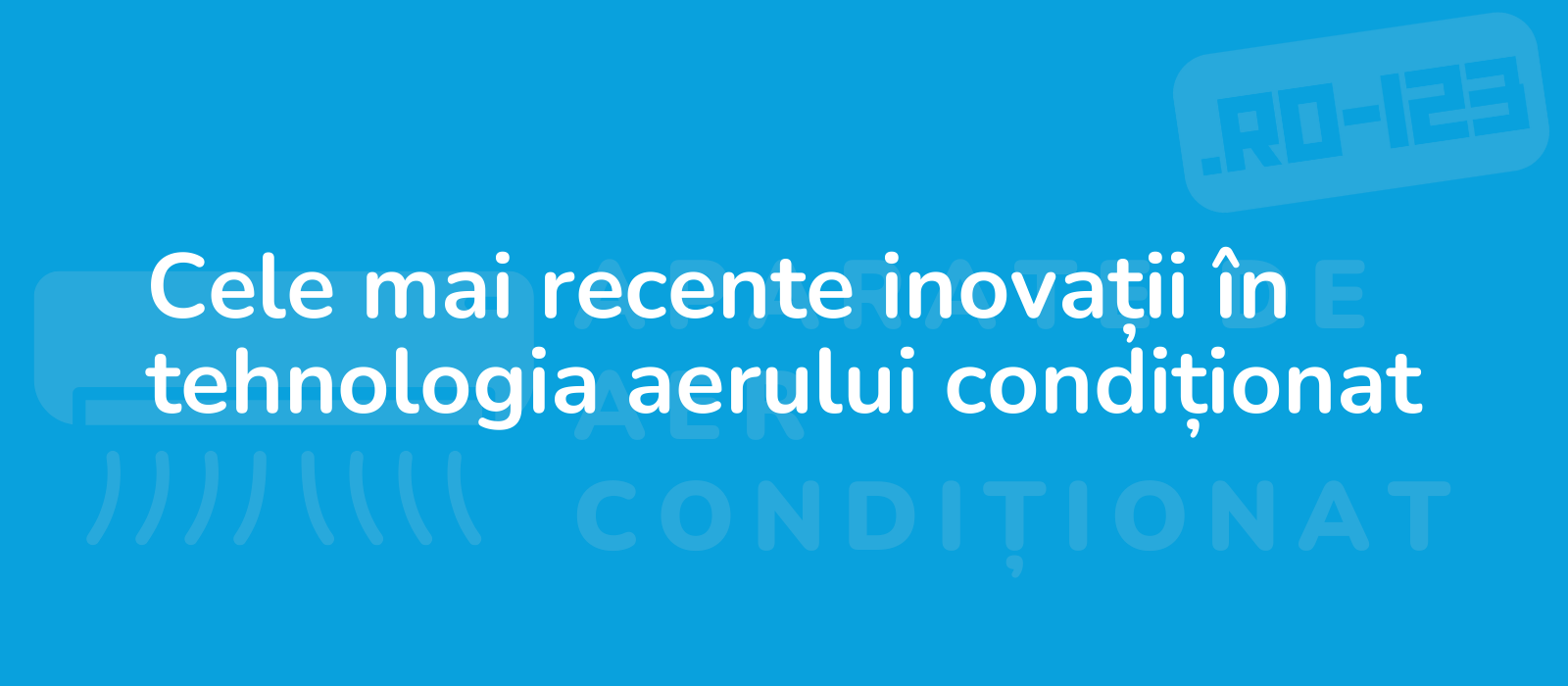 Cele mai recente inovații în tehnologia aerului condiționat