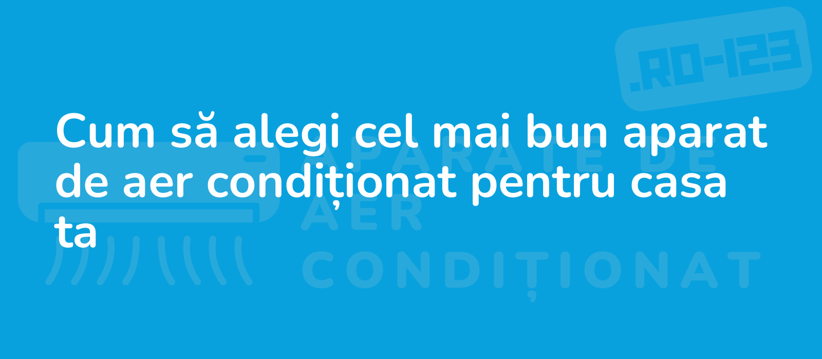 Cum să alegi cel mai bun aparat de aer condiționat pentru casa ta