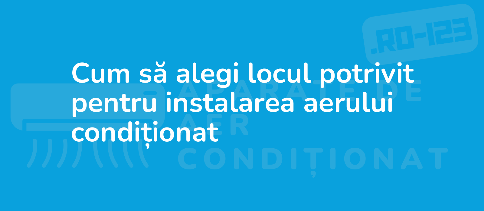 Cum să alegi locul potrivit pentru instalarea aerului condiționat