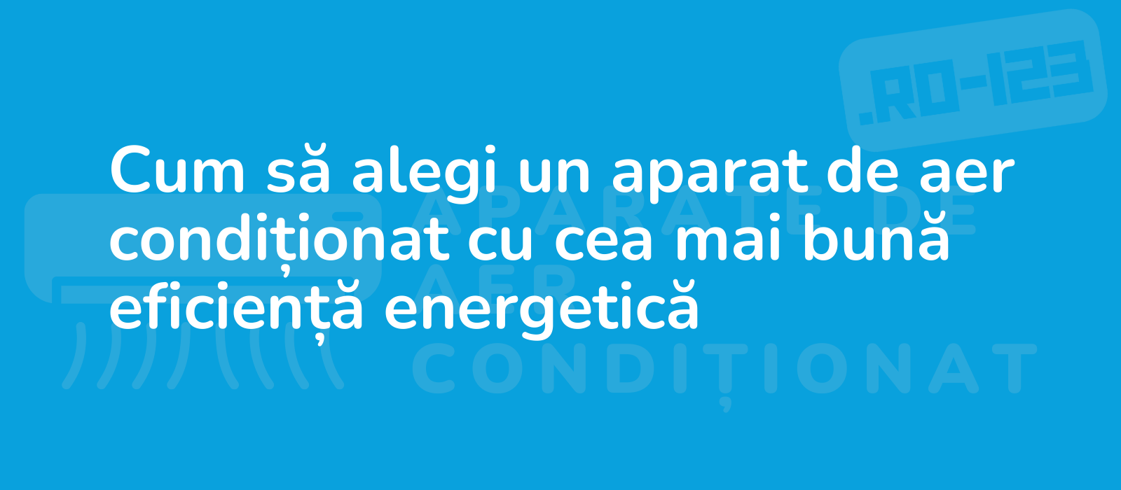 Cum să alegi un aparat de aer condiționat cu cea mai bună eficiență energetică