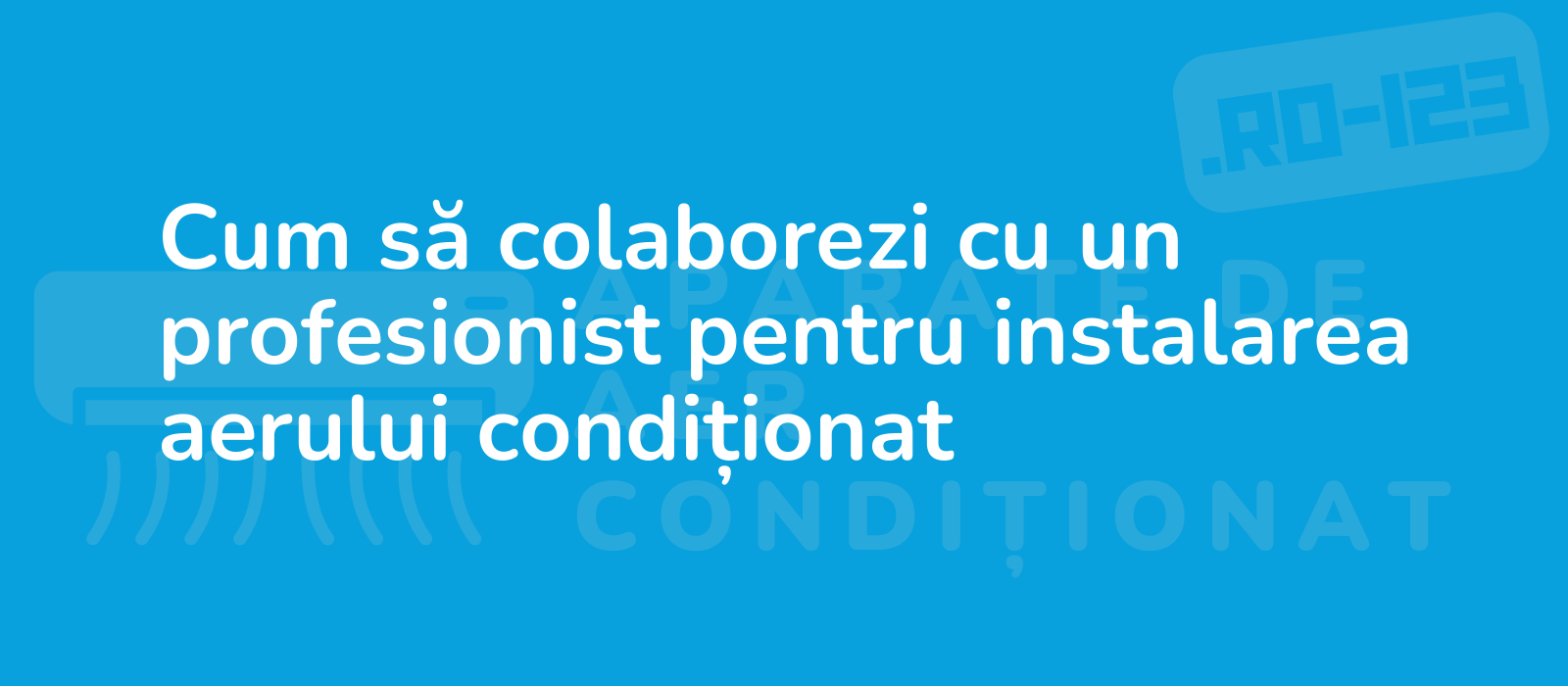 Cum să colaborezi cu un profesionist pentru instalarea aerului condiționat