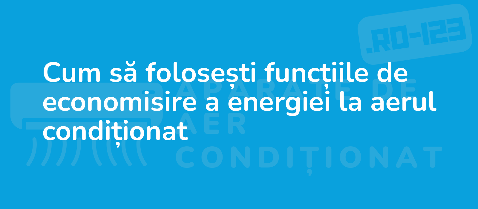 Cum să folosești funcțiile de economisire a energiei la aerul condiționat