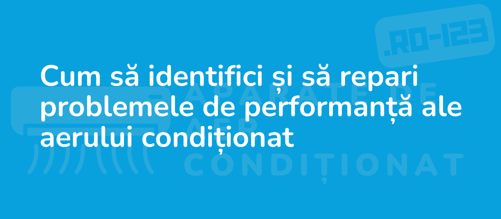 Cum să identifici și să repari problemele de performanță ale aerului condiționat