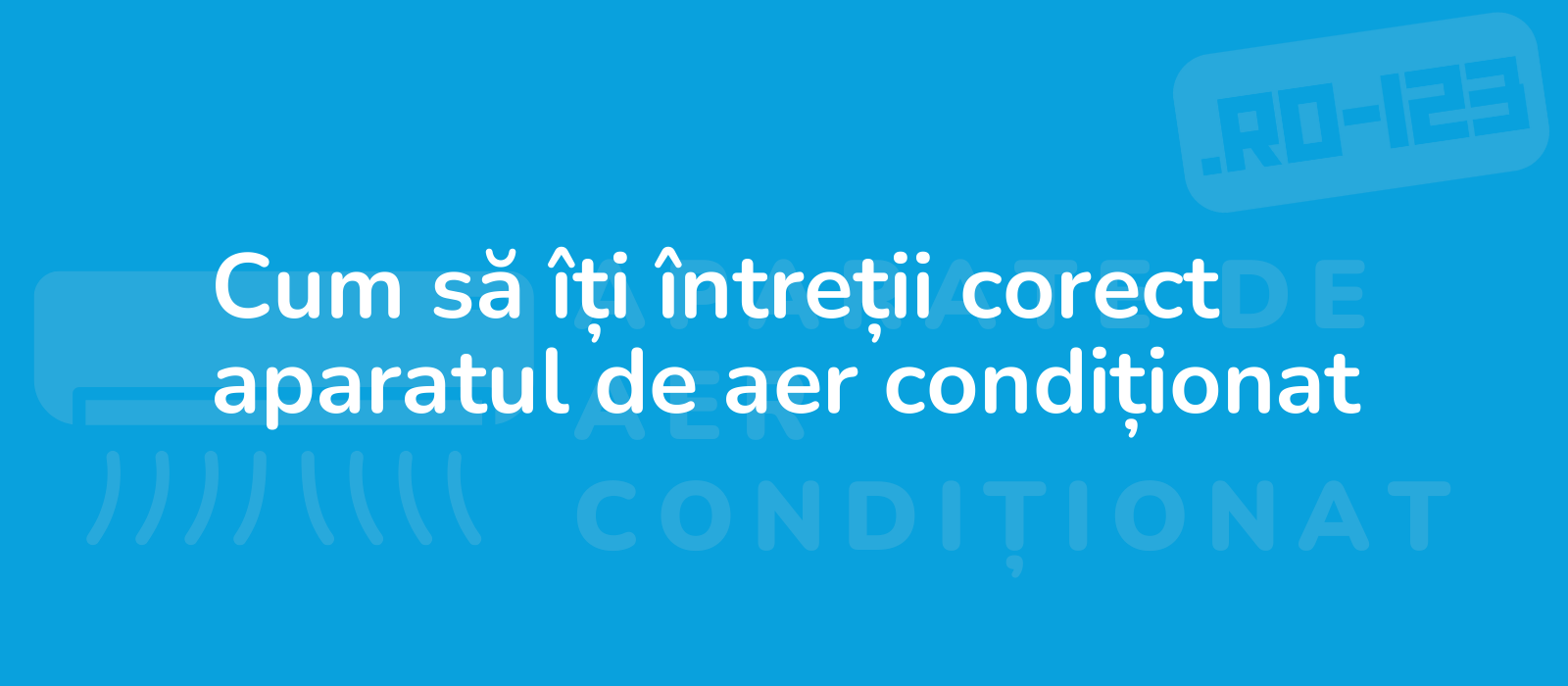 Cum să îți întreții corect aparatul de aer condiționat