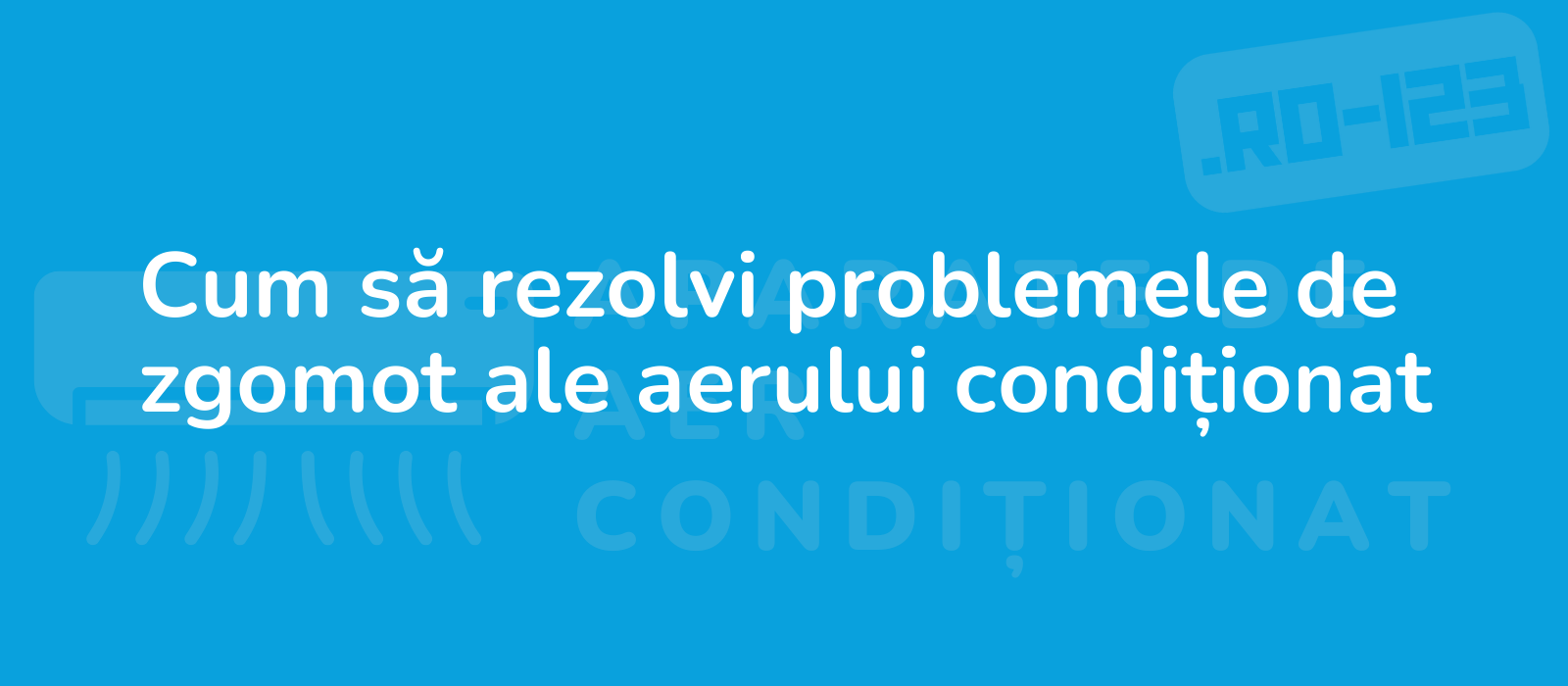 Cum să rezolvi problemele de zgomot ale aerului condiționat