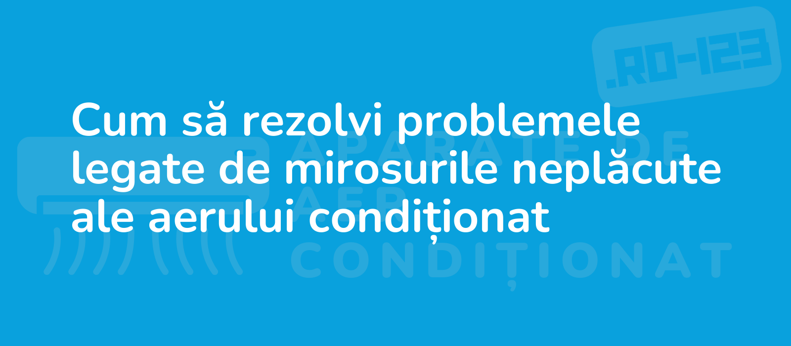 Cum să rezolvi problemele legate de mirosurile neplăcute ale aerului condiționat