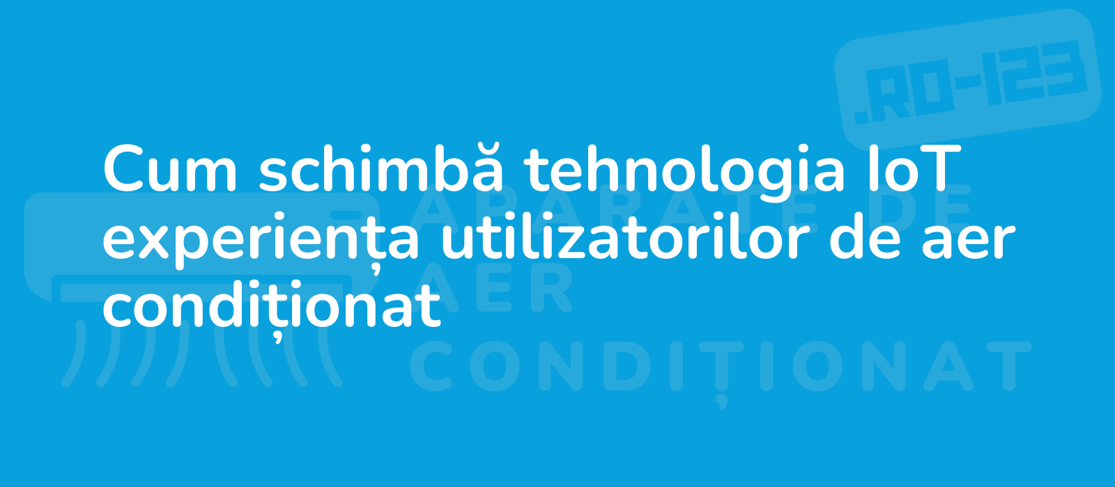 Cum schimbă tehnologia IoT experiența utilizatorilor de aer condiționat