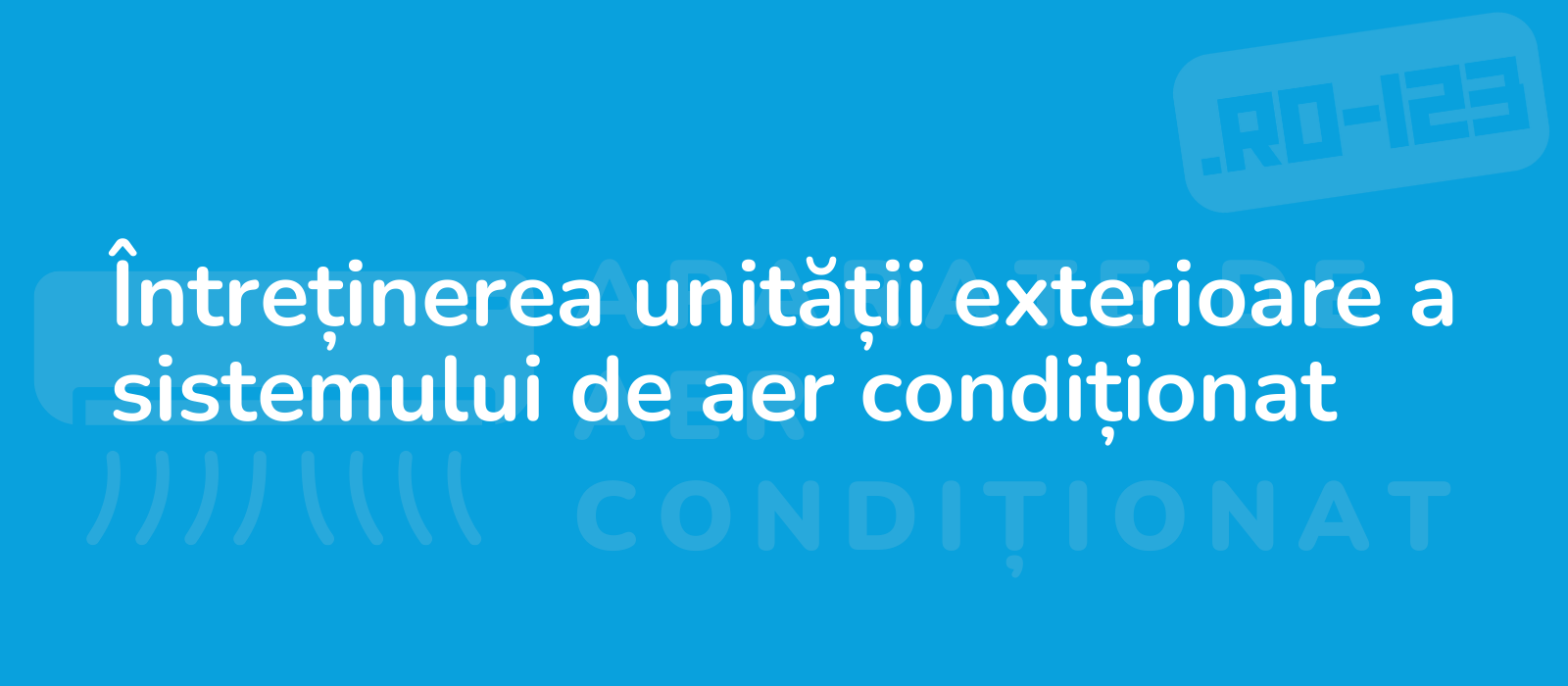 Întreținerea unității exterioare a sistemului de aer condiționat