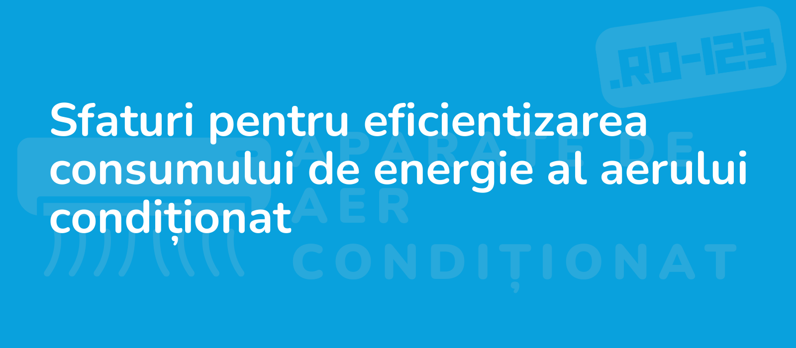 Sfaturi pentru eficientizarea consumului de energie al aerului condiționat