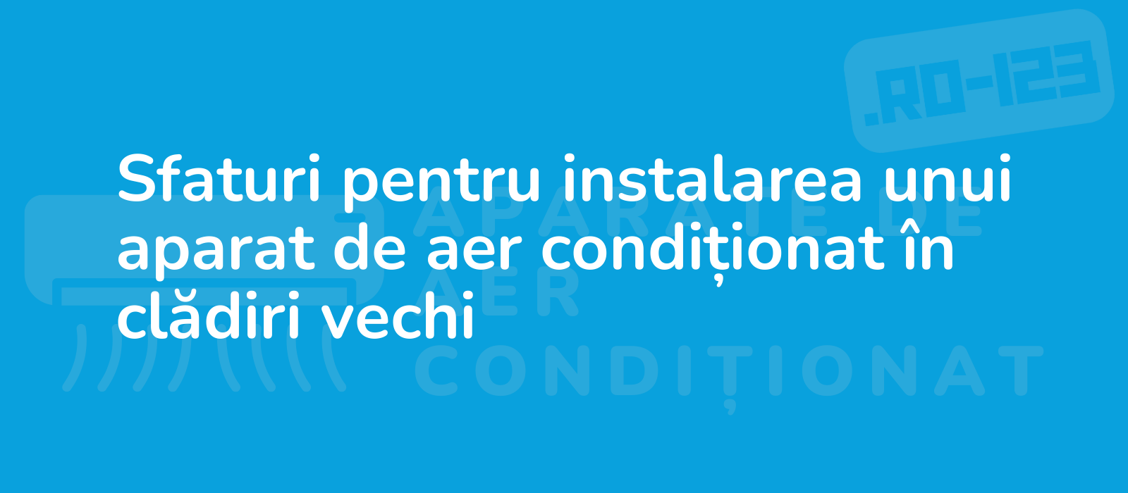 Sfaturi pentru instalarea unui aparat de aer condiționat în clădiri vechi