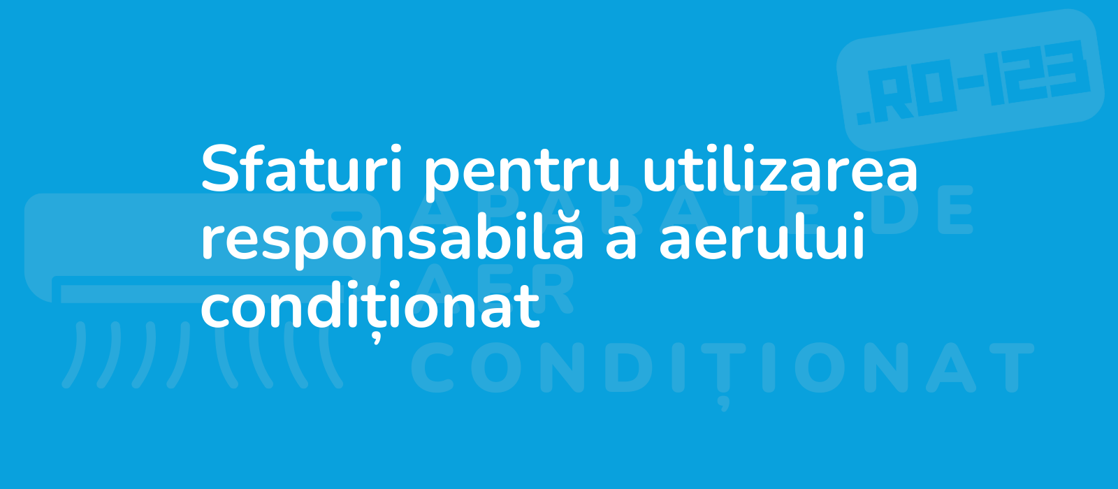 Sfaturi pentru utilizarea responsabilă a aerului condiționat