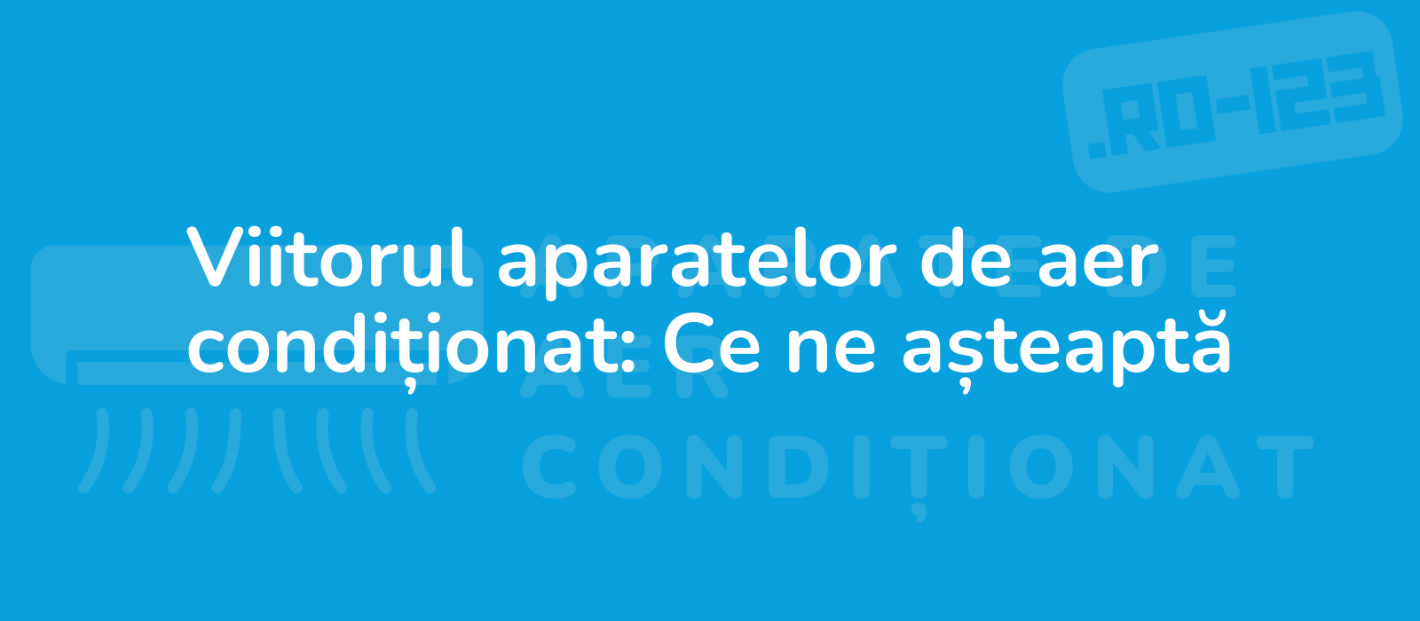 Viitorul aparatelor de aer condiționat: Ce ne așteaptă